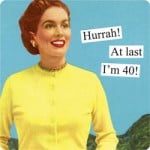 I’m 40, and I’m ok with that…